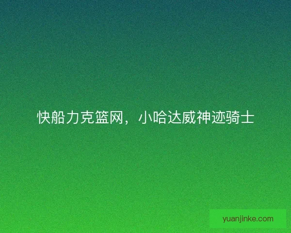 快船力克篮网，小哈达威神迹骑士