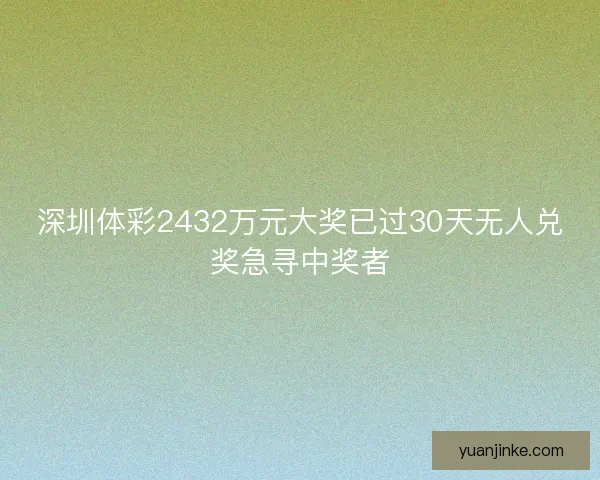 深圳体彩2432万元大奖已过30天无人兑奖急寻中奖者