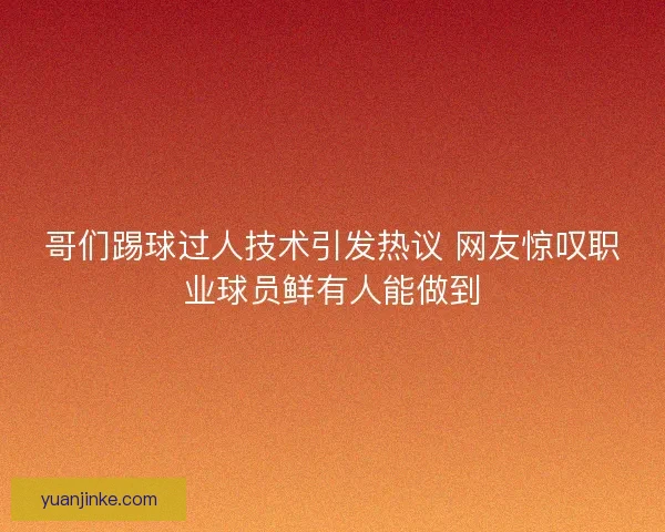 哥们踢球过人技术引发热议 网友惊叹职业球员鲜有人能做到