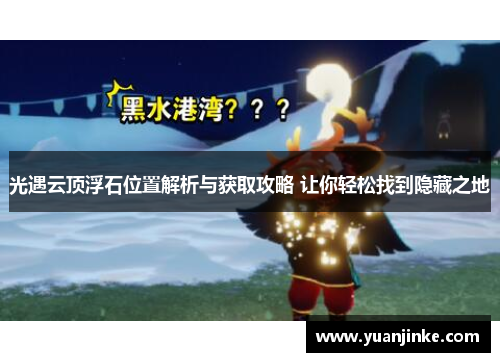 光遇云顶浮石位置解析与获取攻略 让你轻松找到隐藏之地