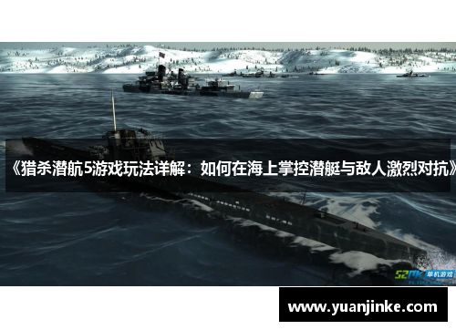 《猎杀潜航5游戏玩法详解：如何在海上掌控潜艇与敌人激烈对抗》