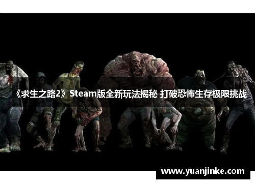 《求生之路2》Steam版全新玩法揭秘 打破恐怖生存极限挑战