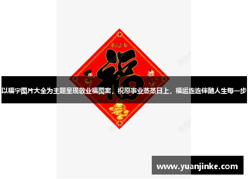 以福字图片大全为主题呈现敬业福图案，祝愿事业蒸蒸日上，福运连连伴随人生每一步